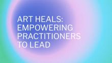 Gradient of bright pink, purple, blue and green in the background. White text in front reads "Art Heals: Empowering Practitioners to Lead".